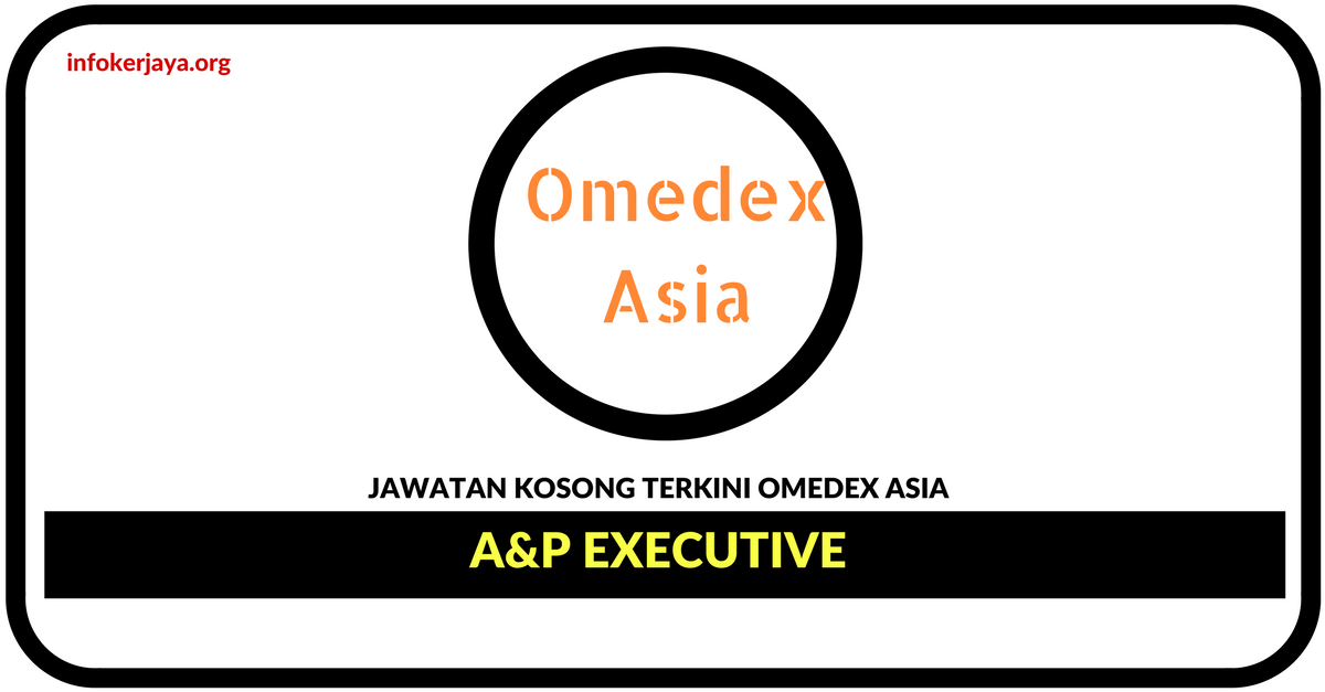 Jawatan Kosong Terkini A&P Executive Di Omedex Asia